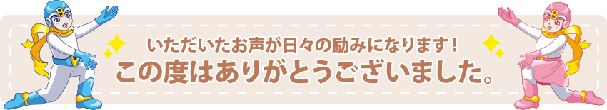 いただいたお声が日々の励みになります！この度はありがとうございました。